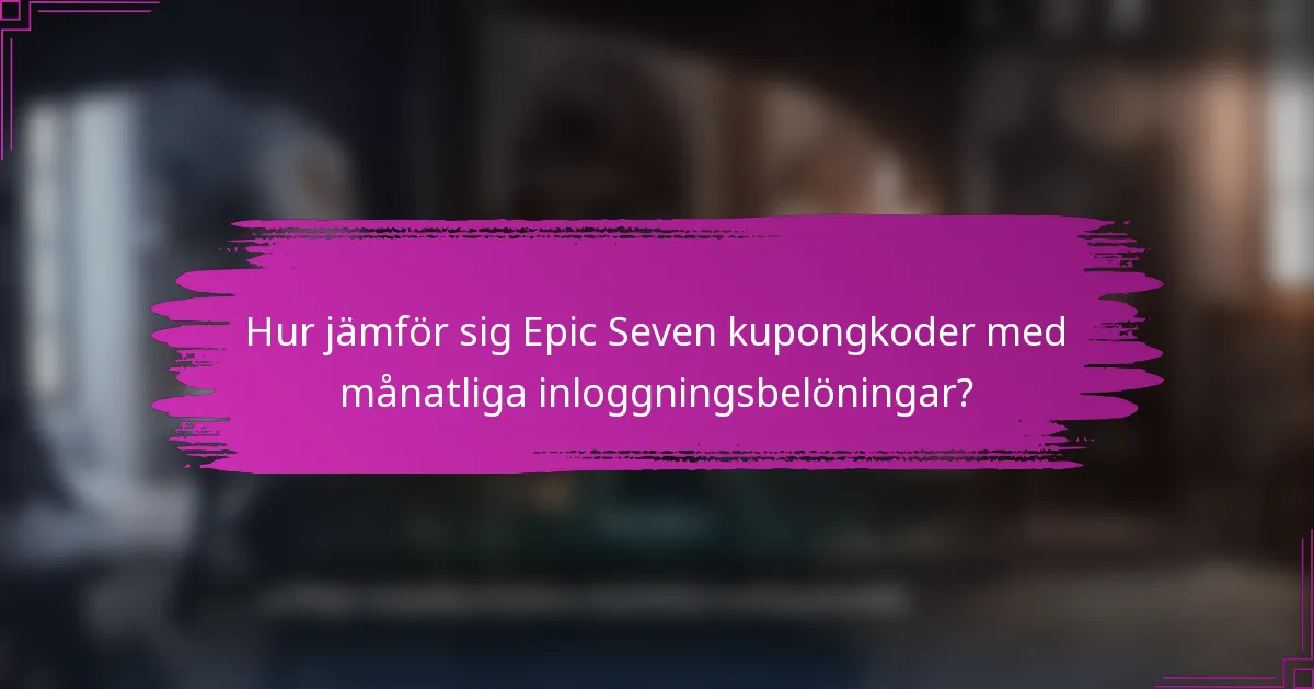 Hur jämför sig Epic Seven kupongkoder med månatliga inloggningsbelöningar?