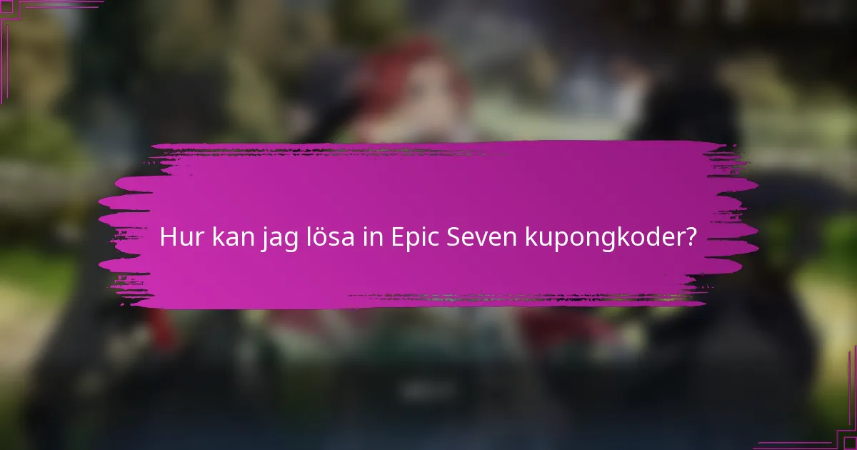 Hur kan jag lösa in Epic Seven kupongkoder?