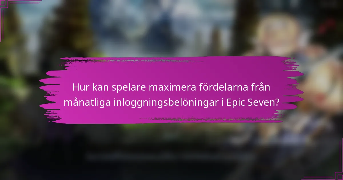 Hur kan spelare maximera fördelarna från månatliga inloggningsbelöningar i Epic Seven?