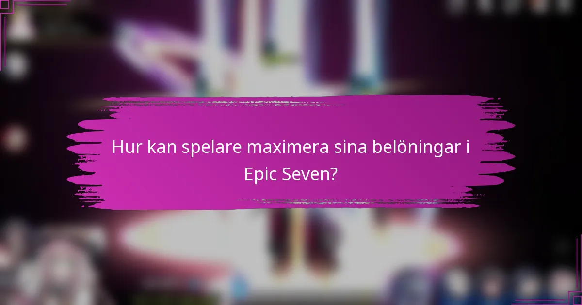 Hur kan spelare maximera sina belöningar i Epic Seven?