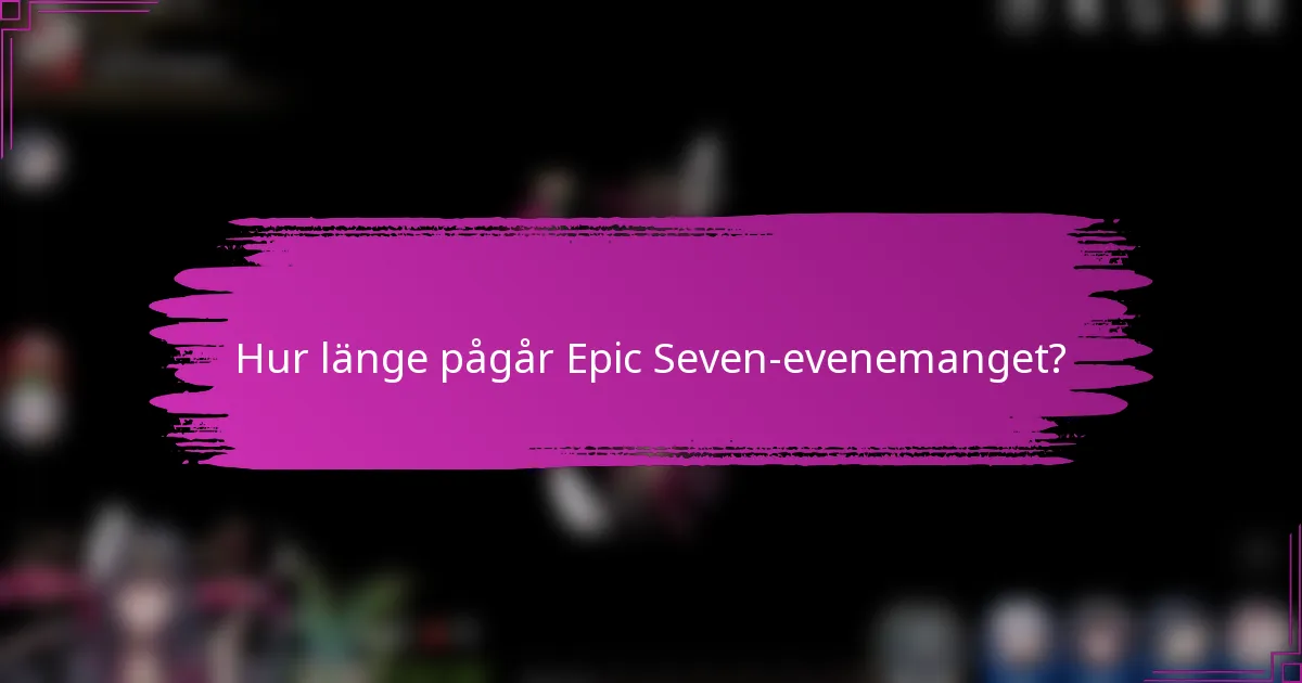 Hur länge pågår Epic Seven-evenemanget?