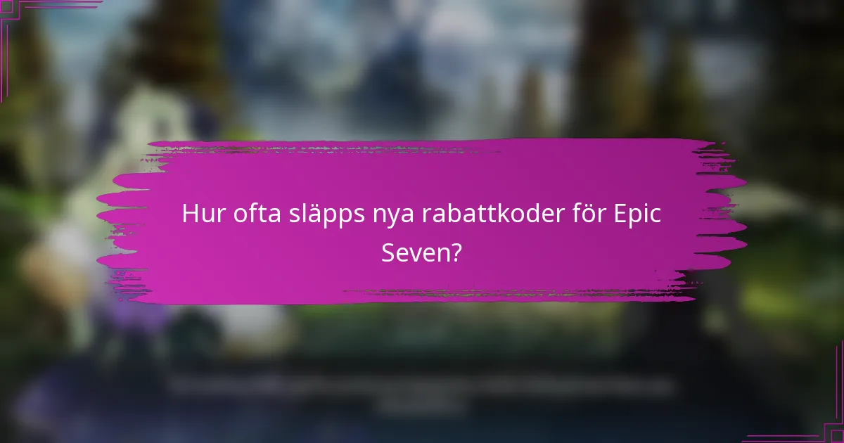 Hur ofta släpps nya rabattkoder för Epic Seven?