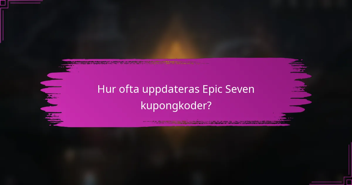 Hur ofta uppdateras Epic Seven kupongkoder?