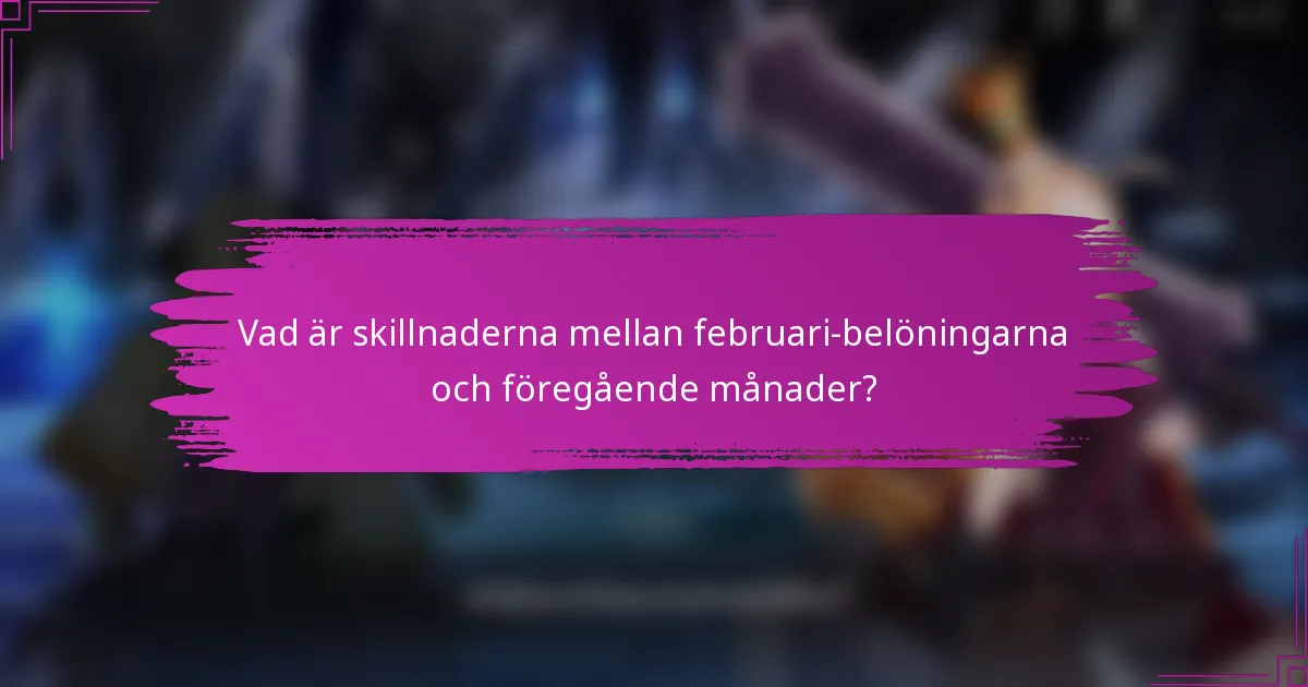 Vad är skillnaderna mellan februari-belöningarna och föregående månader?