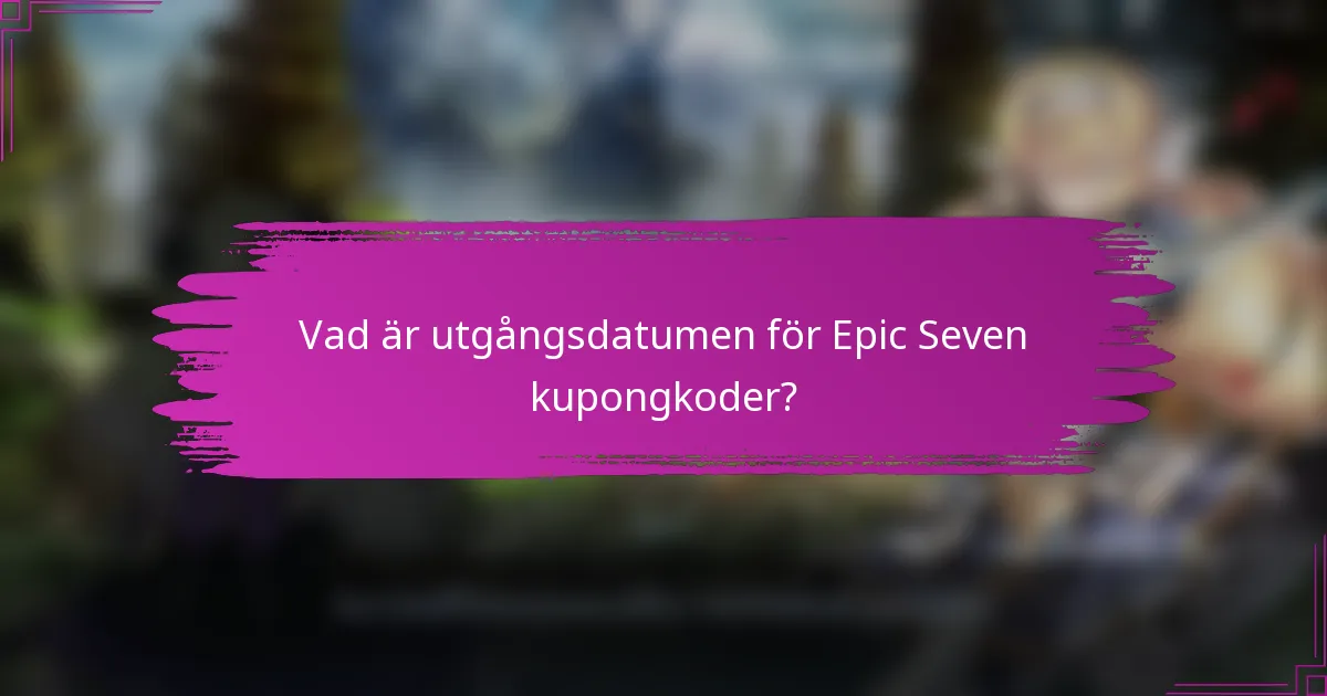 Vad är utgångsdatumen för Epic Seven kupongkoder?
