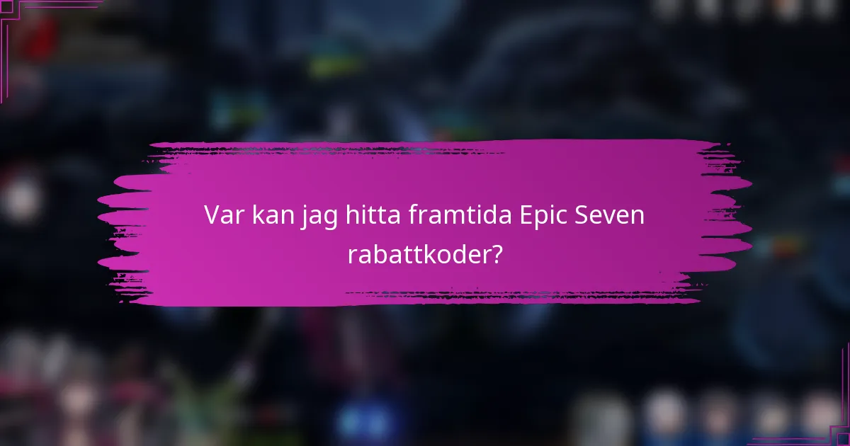 Var kan jag hitta framtida Epic Seven rabattkoder?