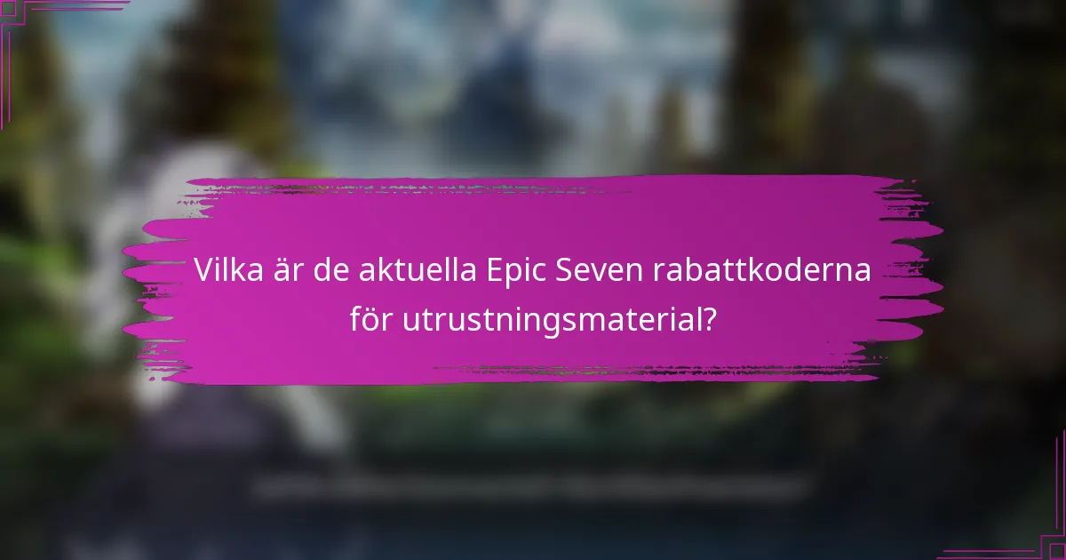 Vilka är de aktuella Epic Seven rabattkoderna för utrustningsmaterial?