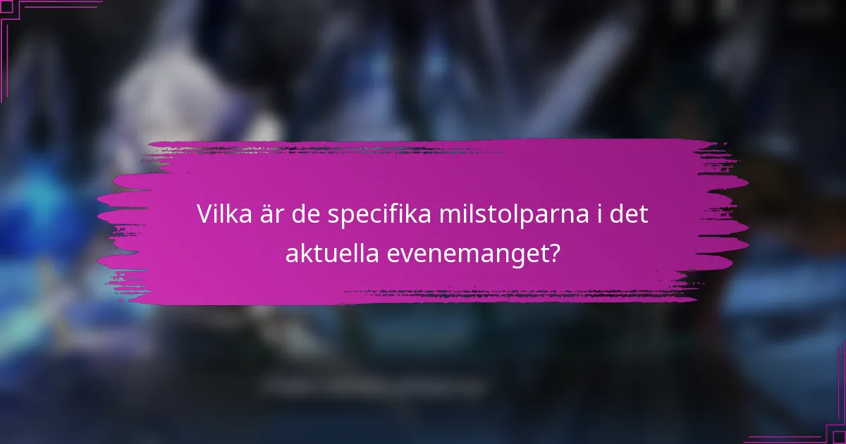 Vilka är de specifika milstolparna i det aktuella evenemanget?