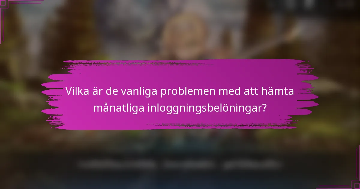 Vilka är de vanliga problemen med att hämta månatliga inloggningsbelöningar?