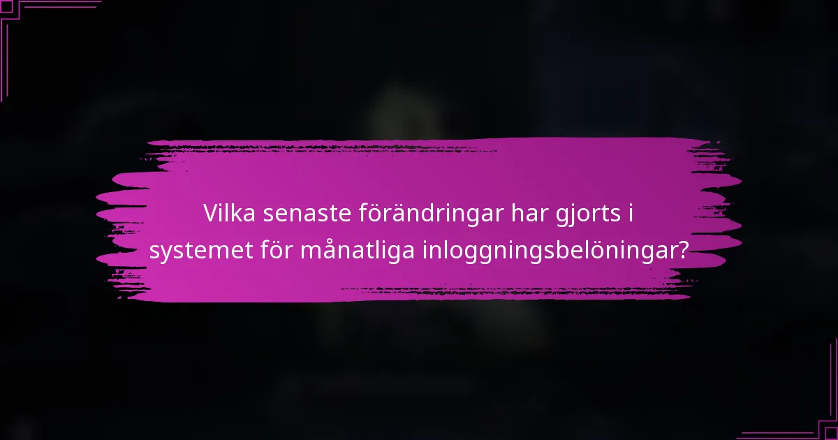 Vilka senaste förändringar har gjorts i systemet för månatliga inloggningsbelöningar?