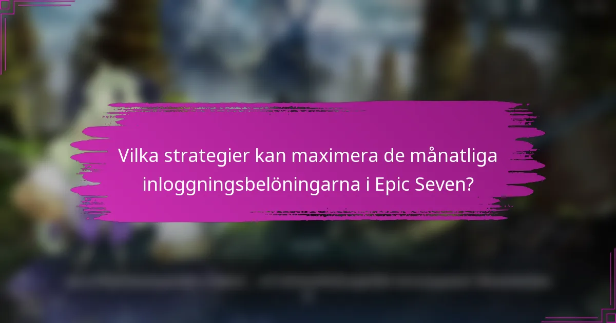Vilka strategier kan maximera de månatliga inloggningsbelöningarna i Epic Seven?
