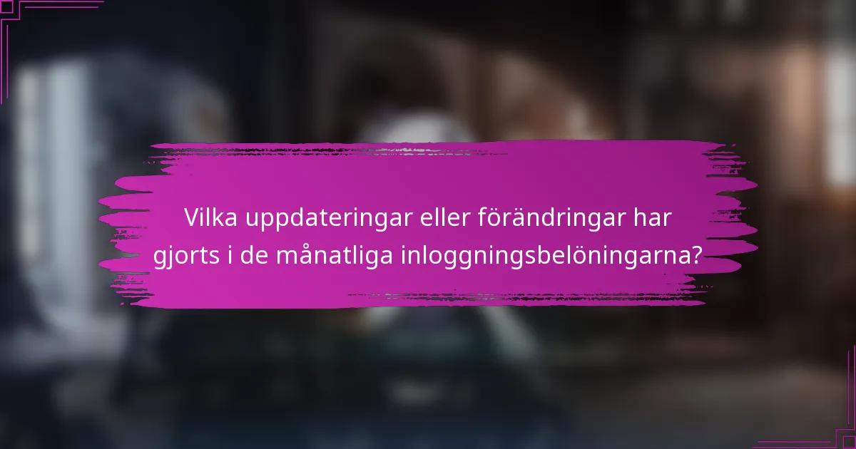 Vilka uppdateringar eller förändringar har gjorts i de månatliga inloggningsbelöningarna?